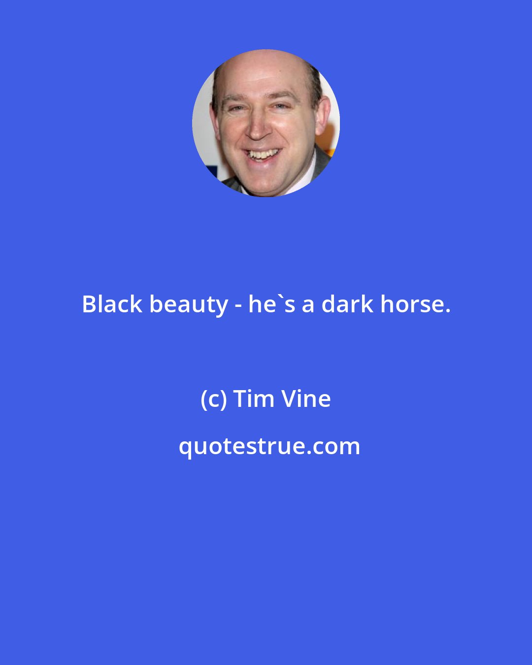 Tim Vine: Black beauty - he's a dark horse.