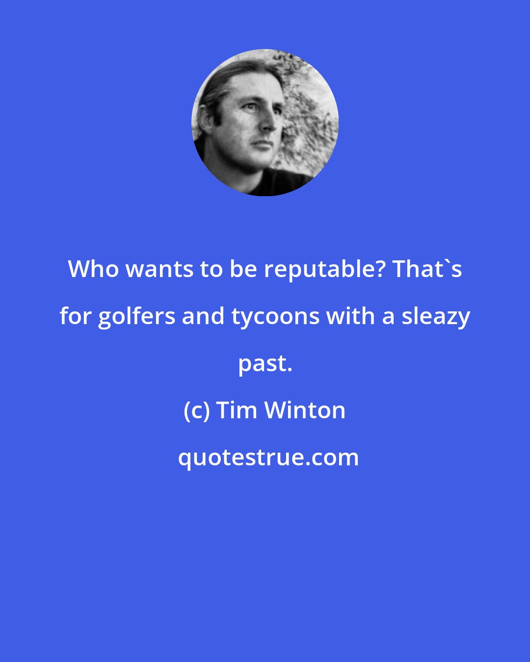 Tim Winton: Who wants to be reputable? That's for golfers and tycoons with a sleazy past.