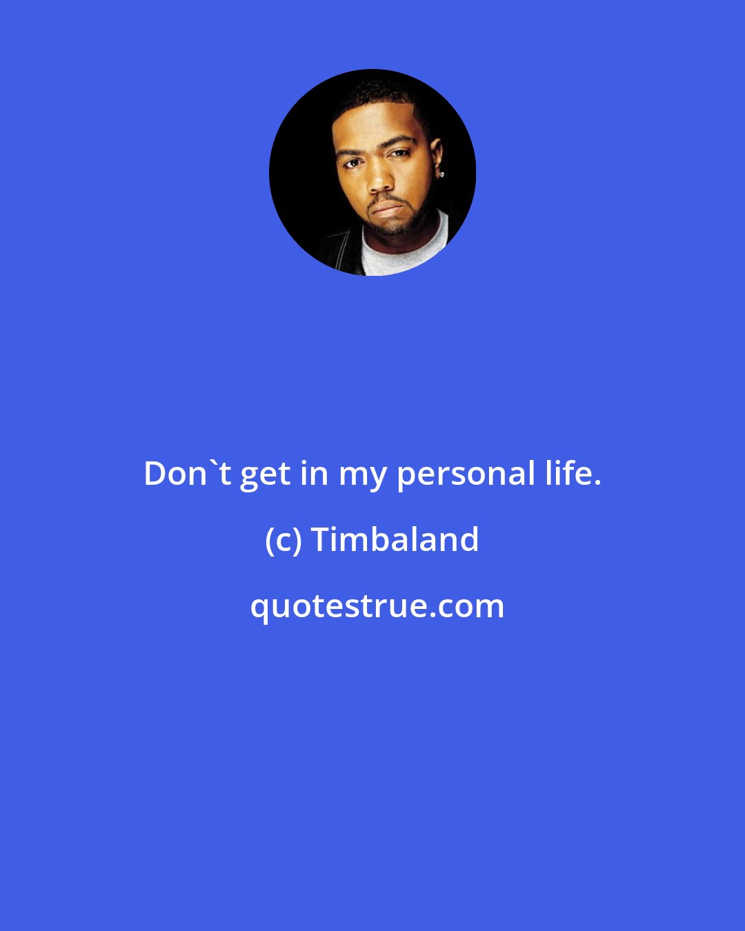 Timbaland: Don't get in my personal life.