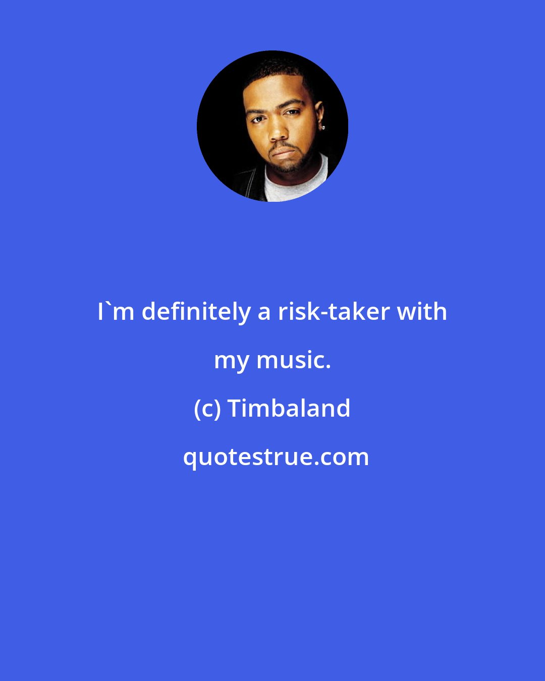 Timbaland: I'm definitely a risk-taker with my music.