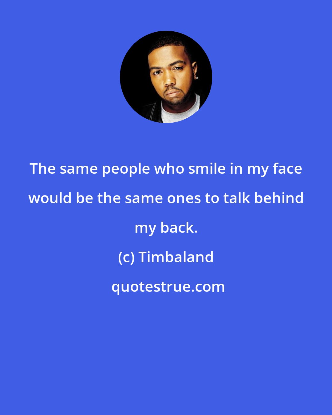 Timbaland: The same people who smile in my face would be the same ones to talk behind my back.