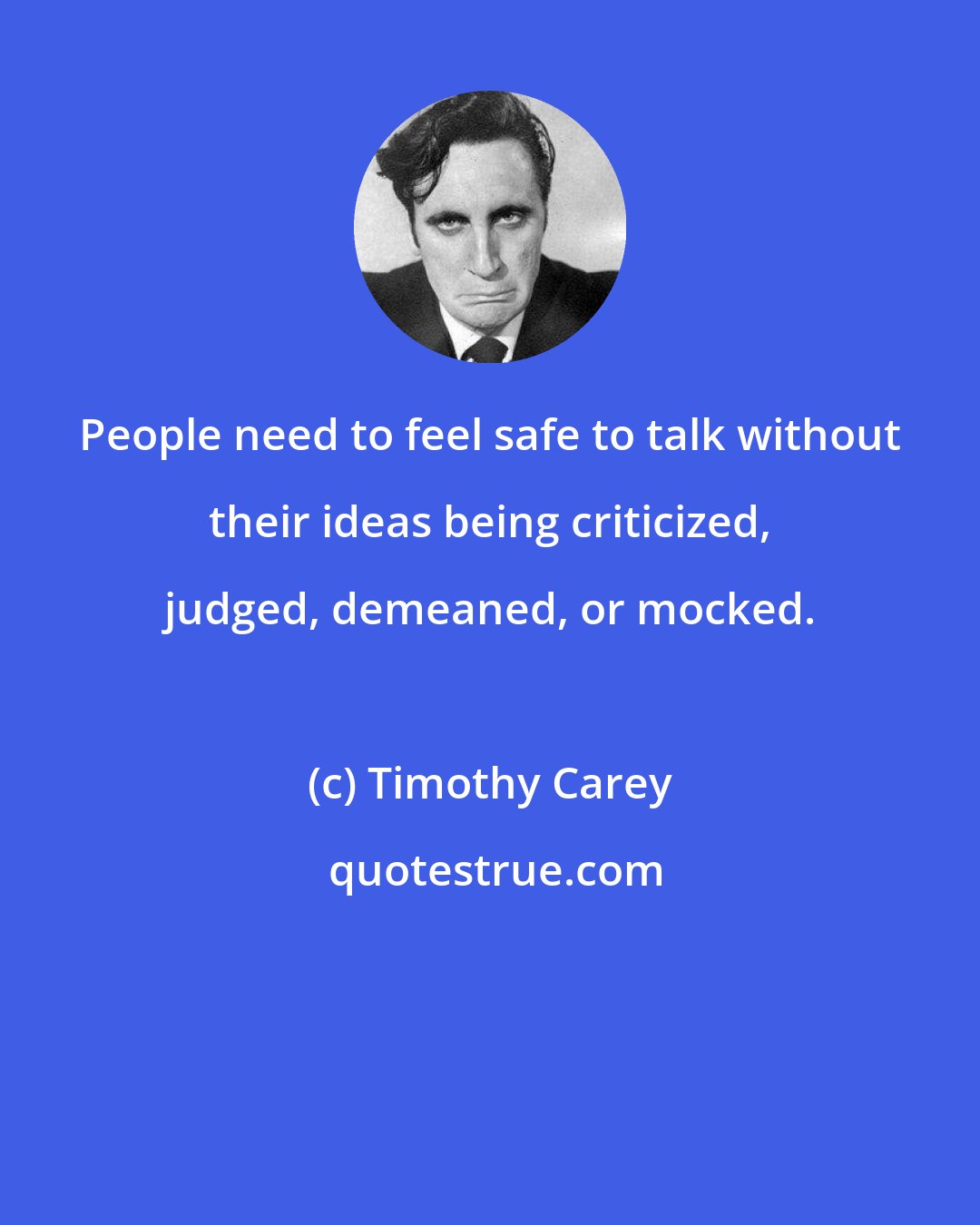 Timothy Carey: People need to feel safe to talk without their ideas being criticized, judged, demeaned, or mocked.