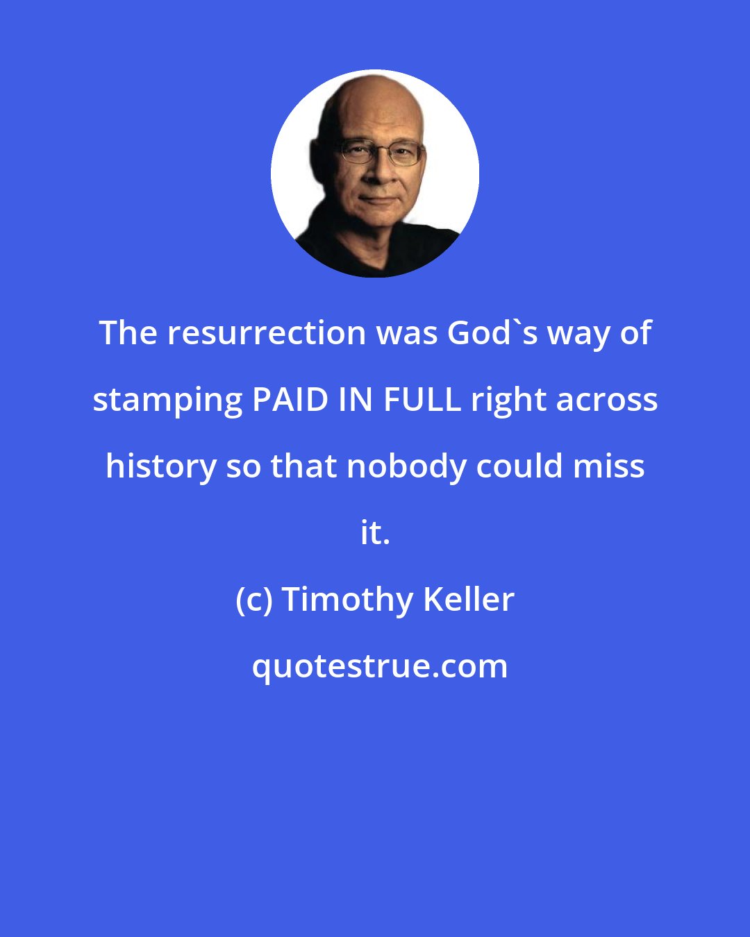 Timothy Keller: The resurrection was God's way of stamping PAID IN FULL right across history so that nobody could miss it.