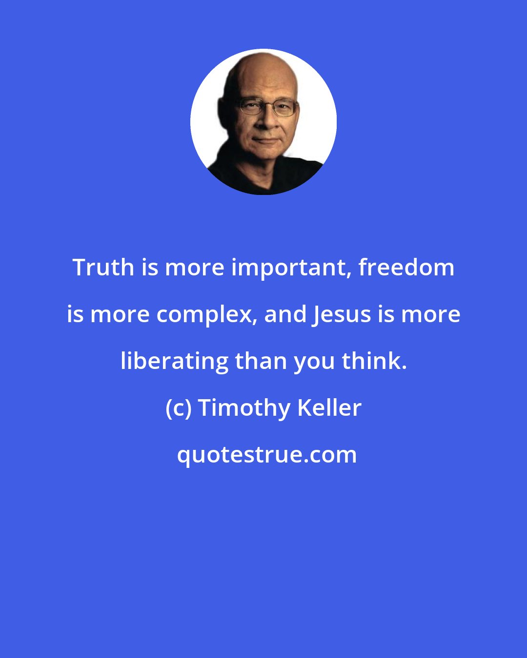 Timothy Keller: Truth is more important, freedom is more complex, and Jesus is more liberating than you think.