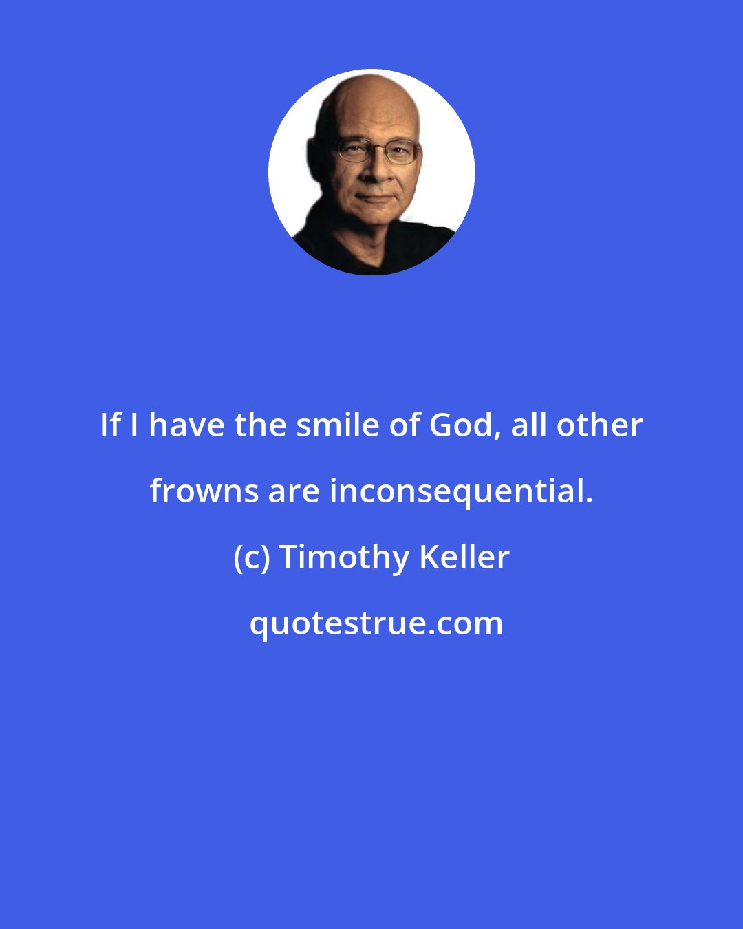 Timothy Keller: If I have the smile of God, all other frowns are inconsequential.