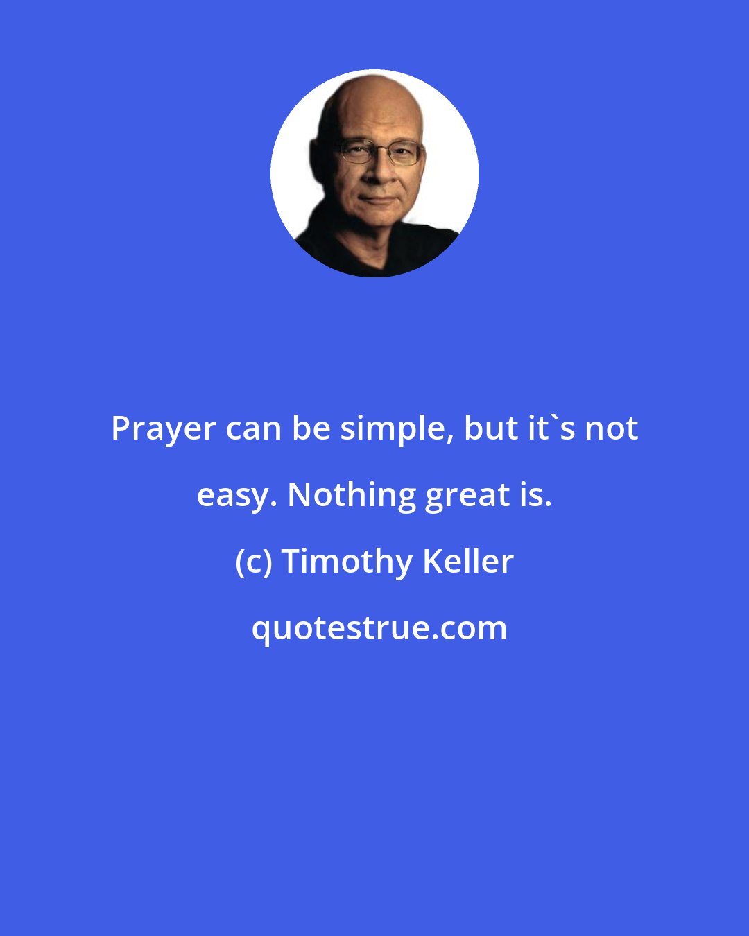 Timothy Keller: Prayer can be simple, but it's not easy. Nothing great is.