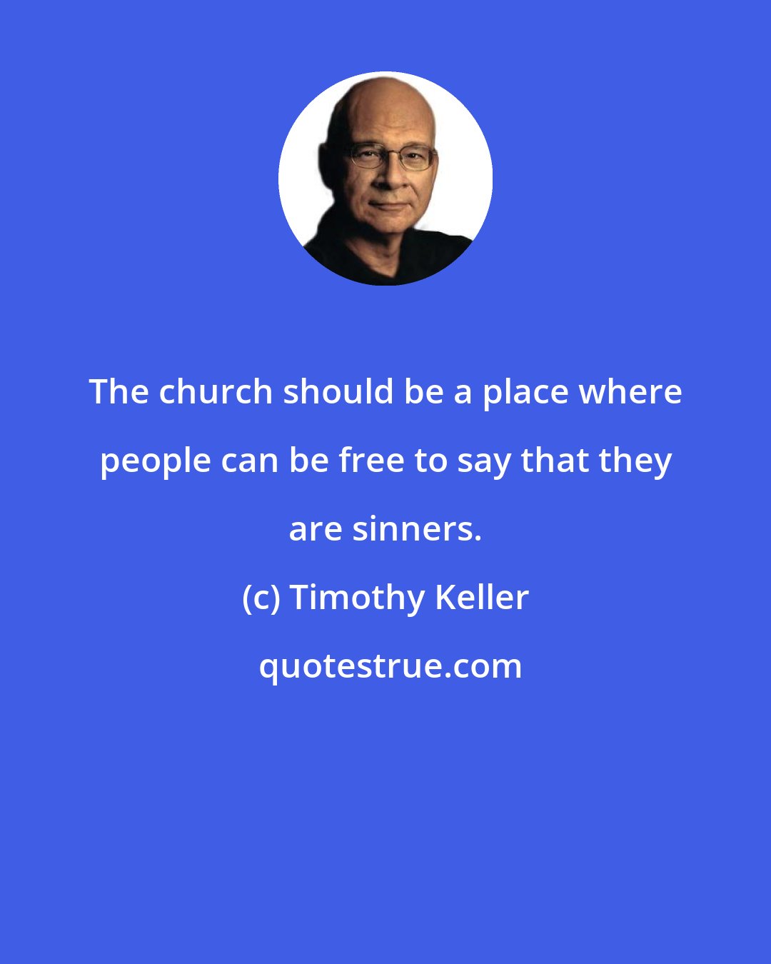 Timothy Keller: The church should be a place where people can be free to say that they are sinners.