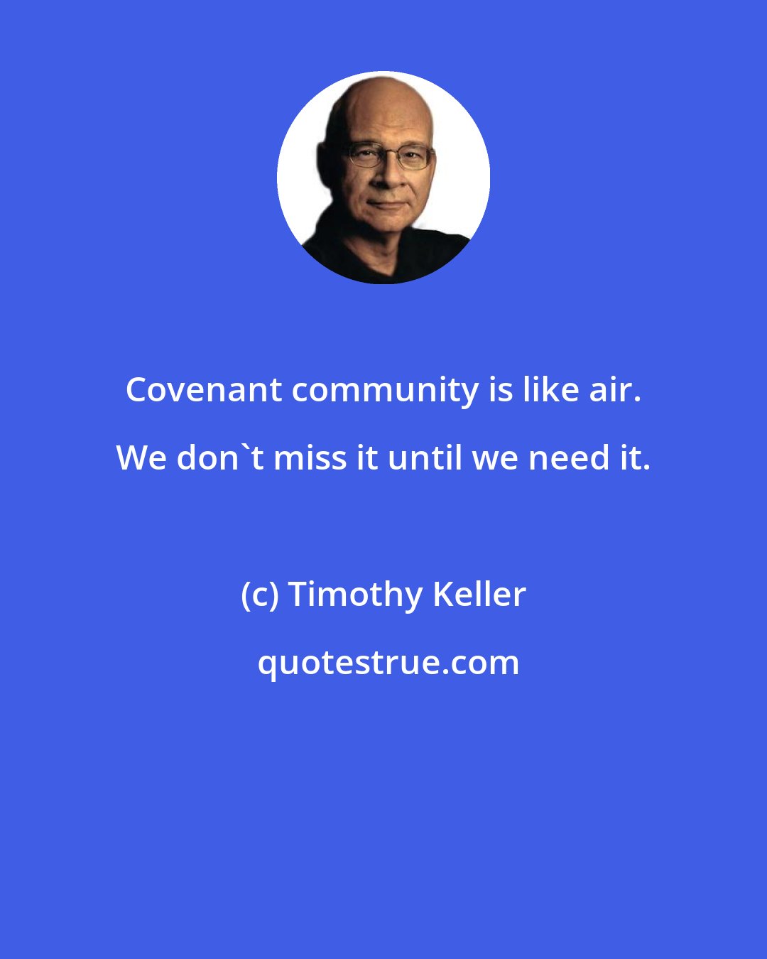 Timothy Keller: Covenant community is like air. We don't miss it until we need it.