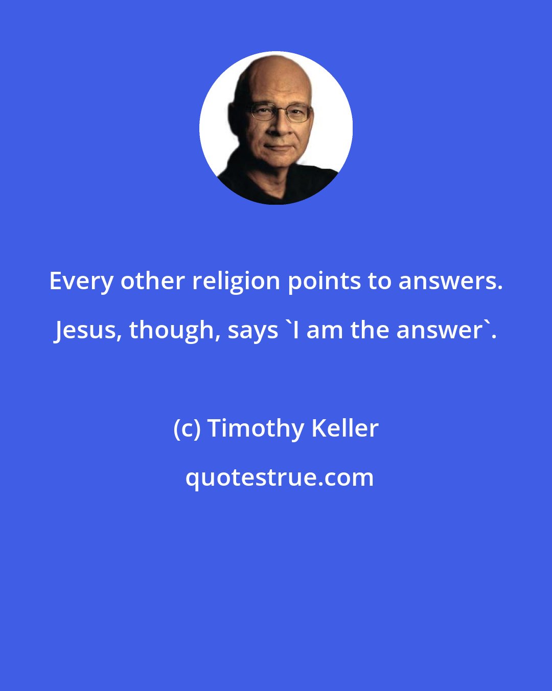 Timothy Keller: Every other religion points to answers. Jesus, though, says 'I am the answer'.