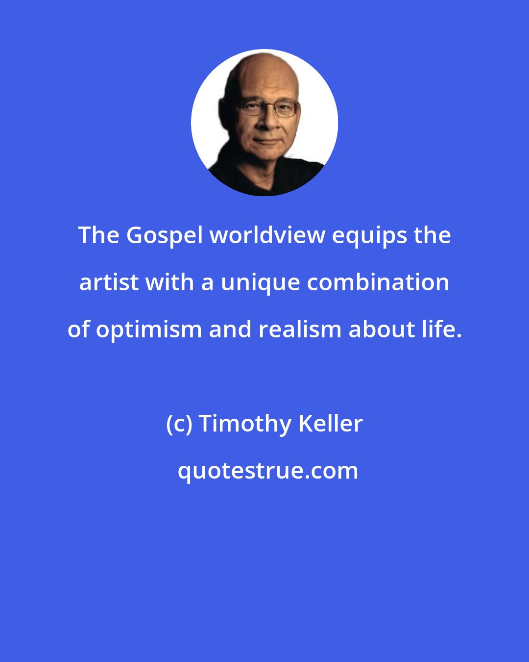 Timothy Keller: The Gospel worldview equips the artist with a unique combination of optimism and realism about life.