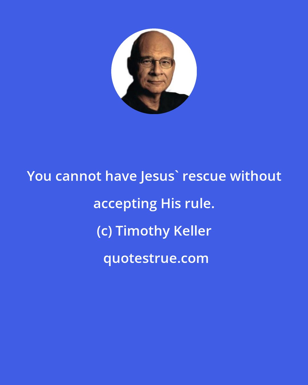 Timothy Keller: You cannot have Jesus' rescue without accepting His rule.