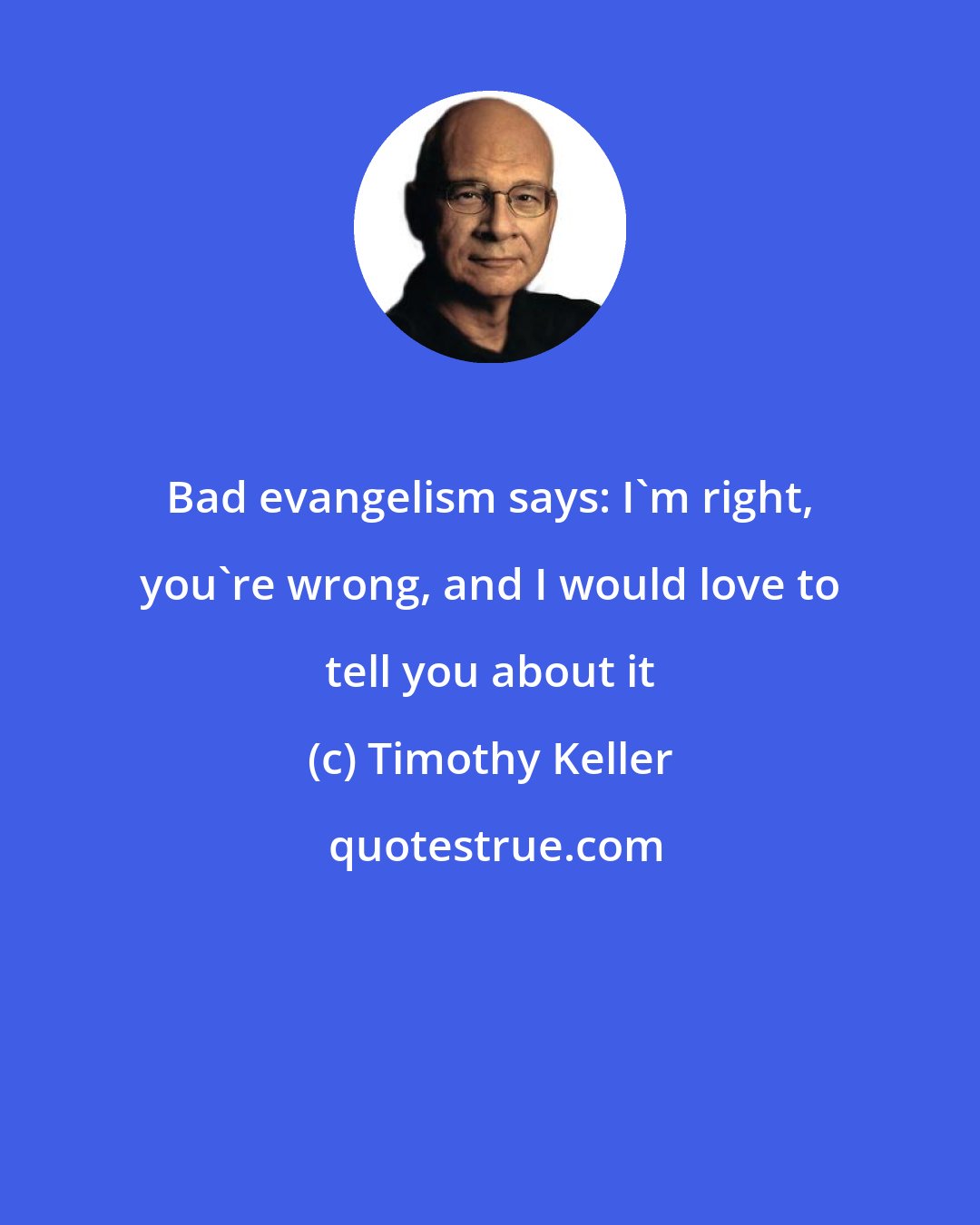 Timothy Keller: Bad evangelism says: I'm right, you're wrong, and I would love to tell you about it