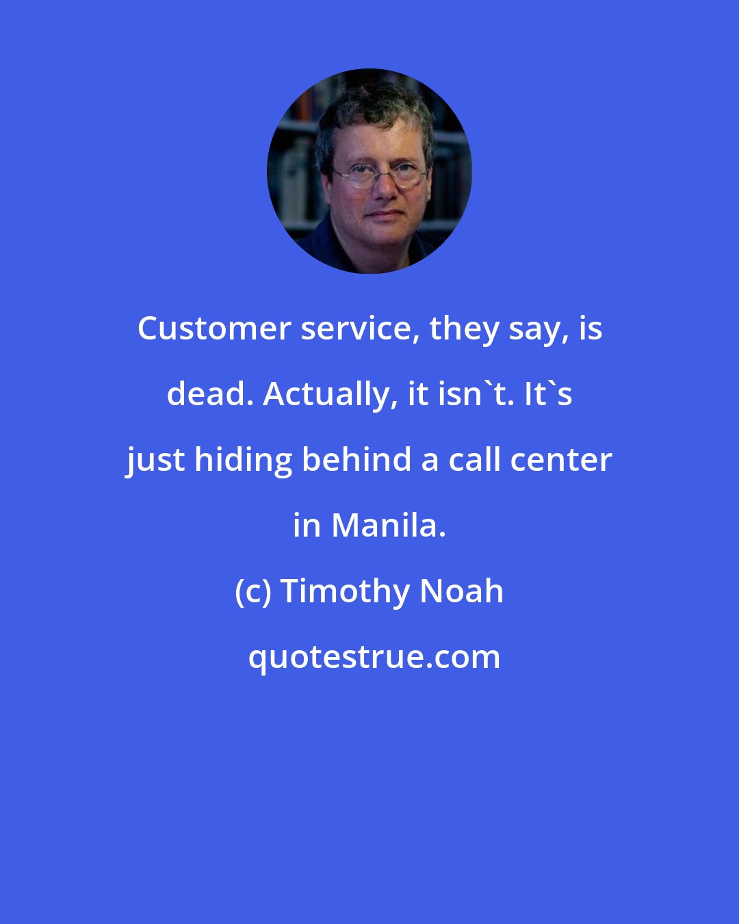 Timothy Noah: Customer service, they say, is dead. Actually, it isn't. It's just hiding behind a call center in Manila.