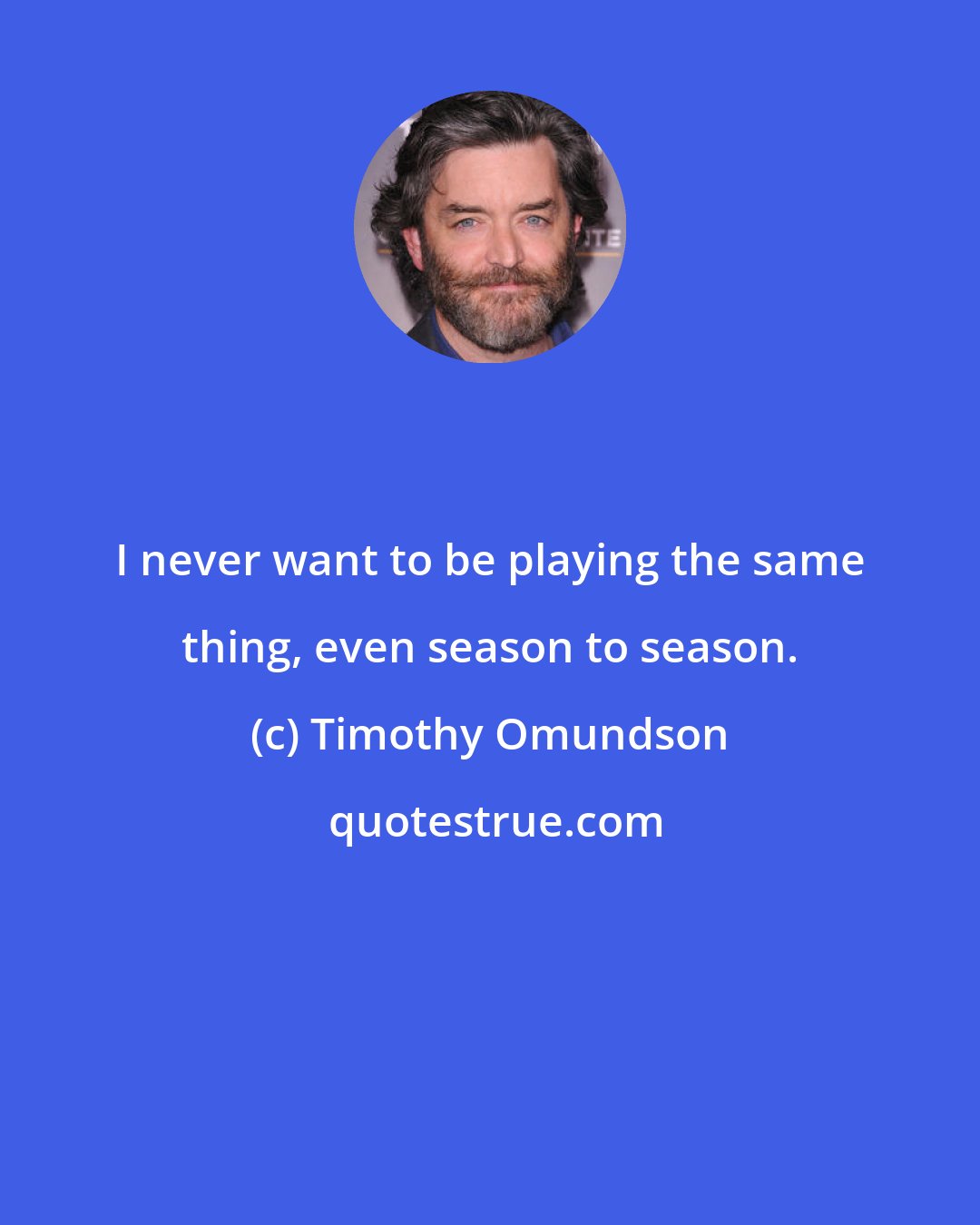 Timothy Omundson: I never want to be playing the same thing, even season to season.