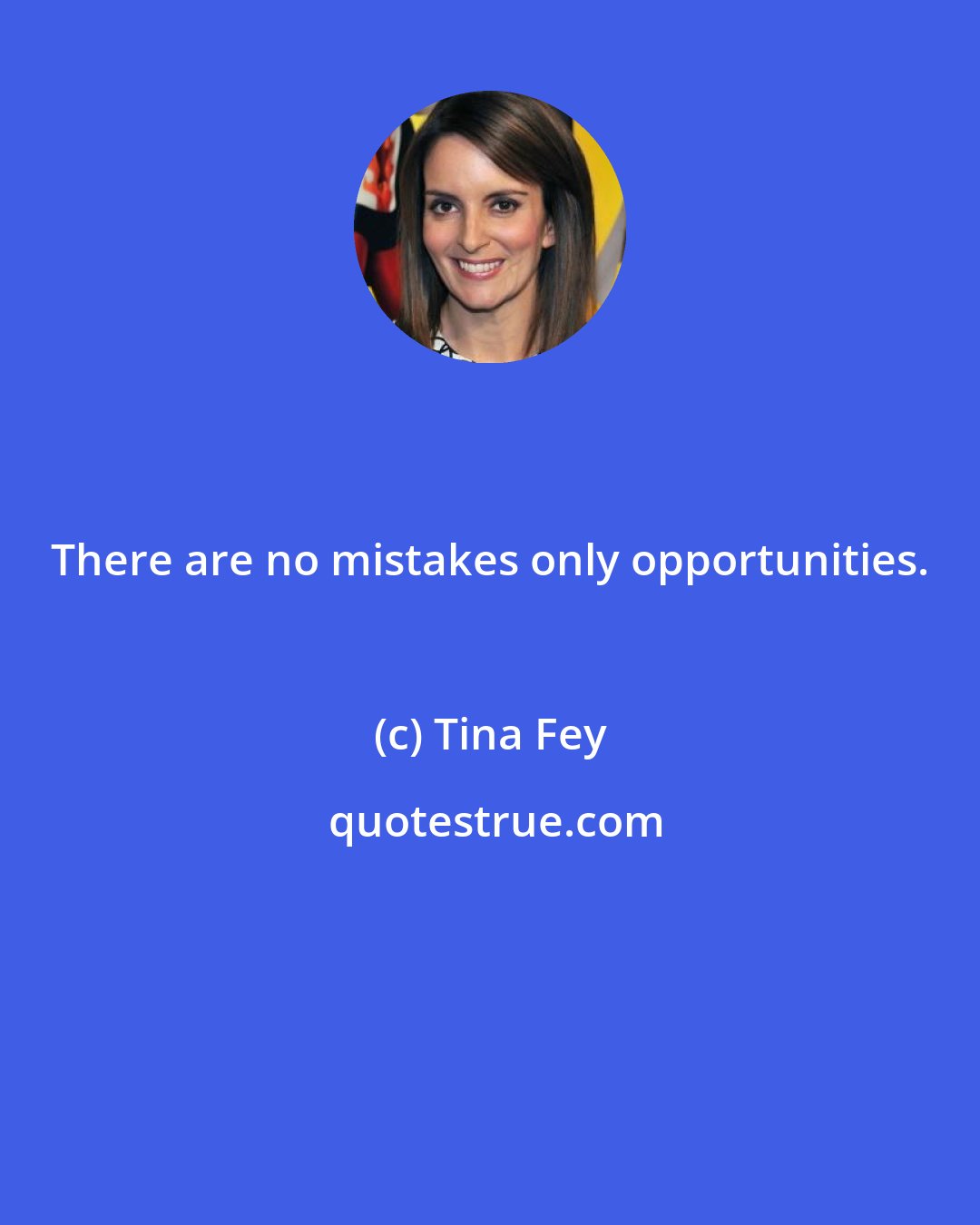 Tina Fey: There are no mistakes only opportunities.