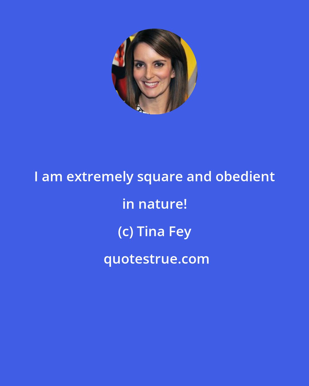 Tina Fey: I am extremely square and obedient in nature!