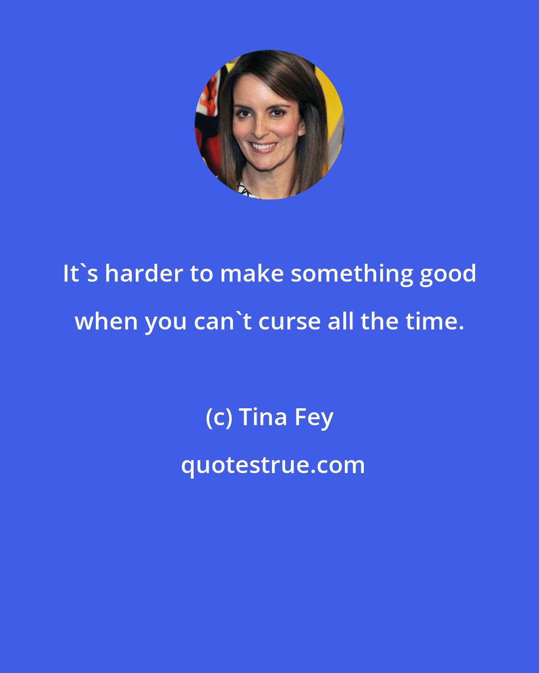 Tina Fey: It's harder to make something good when you can't curse all the time.