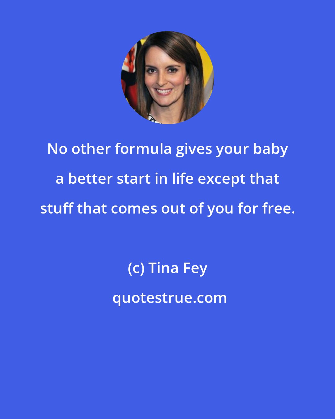 Tina Fey: No other formula gives your baby a better start in life except that stuff that comes out of you for free.