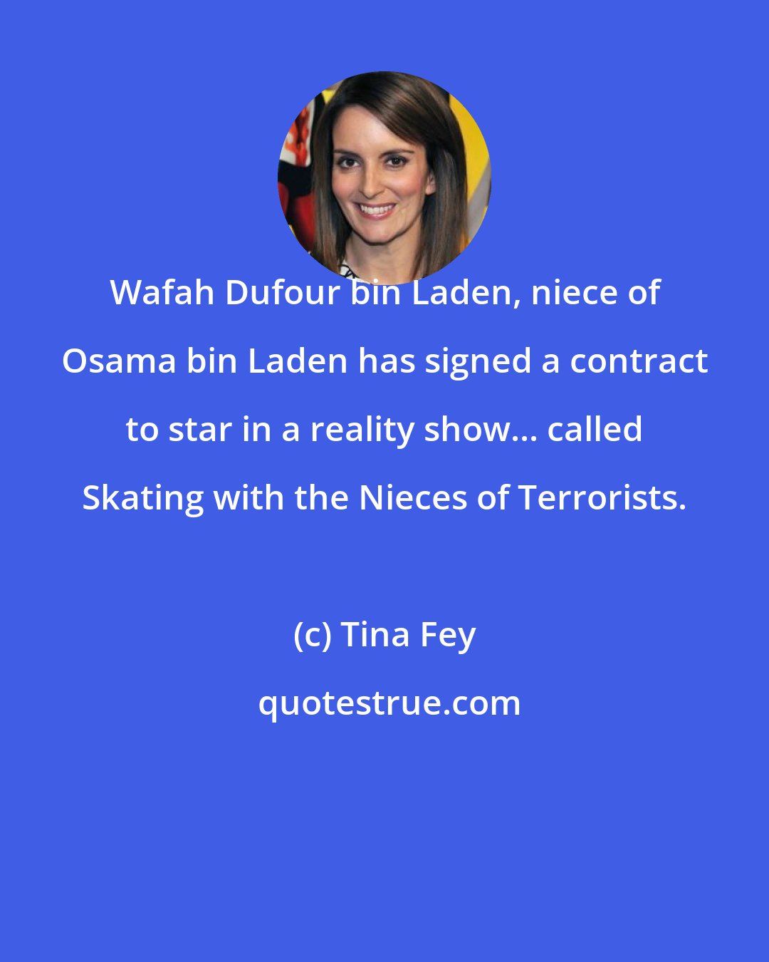 Tina Fey: Wafah Dufour bin Laden, niece of Osama bin Laden has signed a contract to star in a reality show... called Skating with the Nieces of Terrorists.