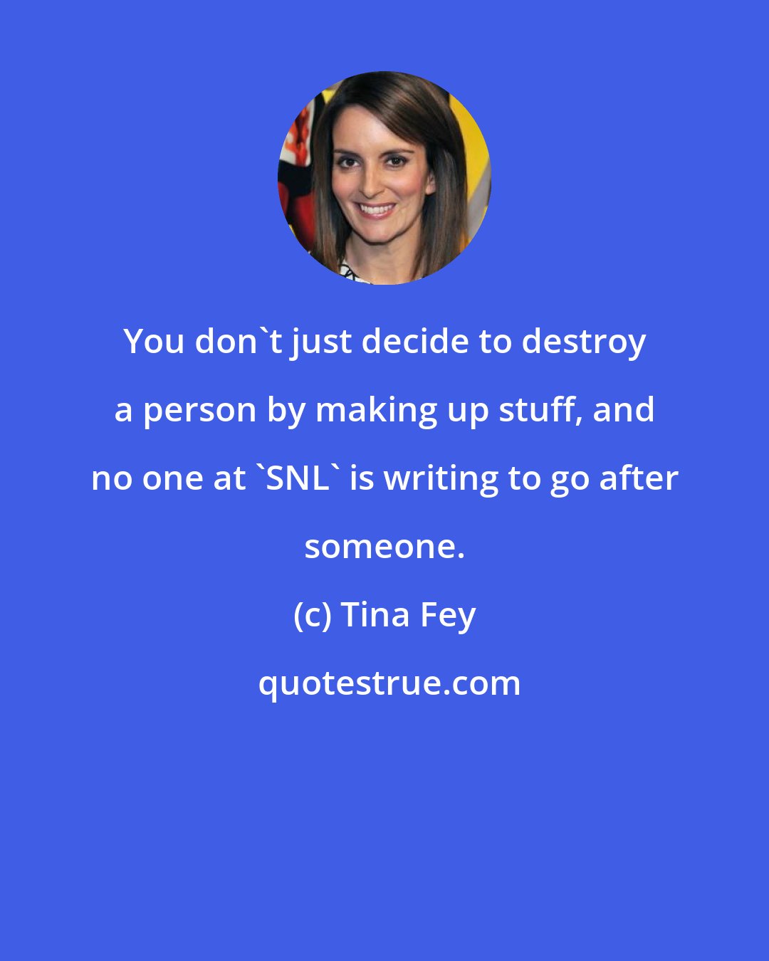 Tina Fey: You don't just decide to destroy a person by making up stuff, and no one at 'SNL' is writing to go after someone.