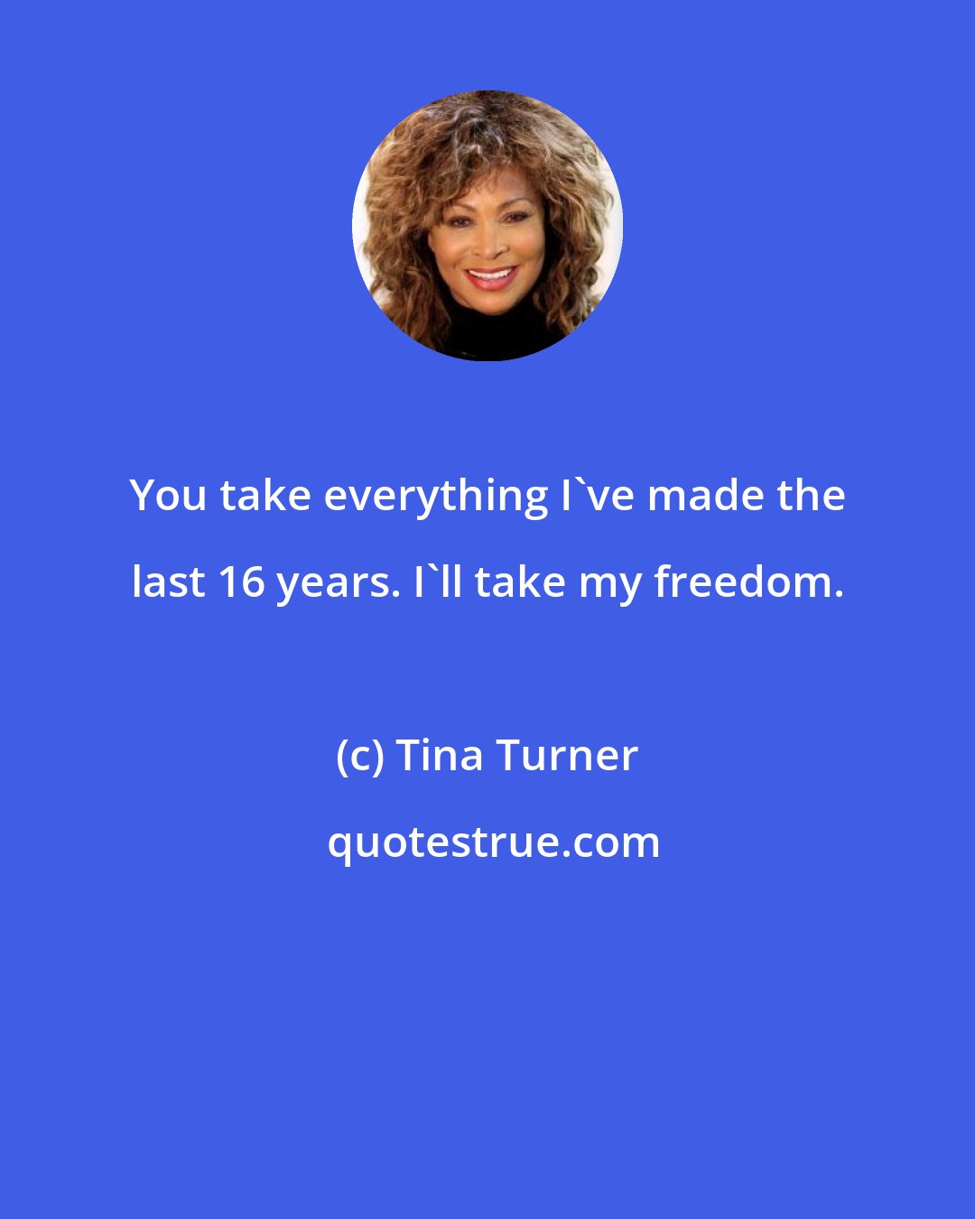 Tina Turner: You take everything I've made the last 16 years. I'll take my freedom.