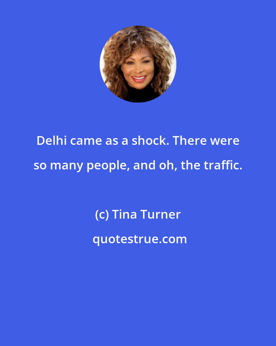 Tina Turner: Delhi came as a shock. There were so many people, and oh, the traffic.