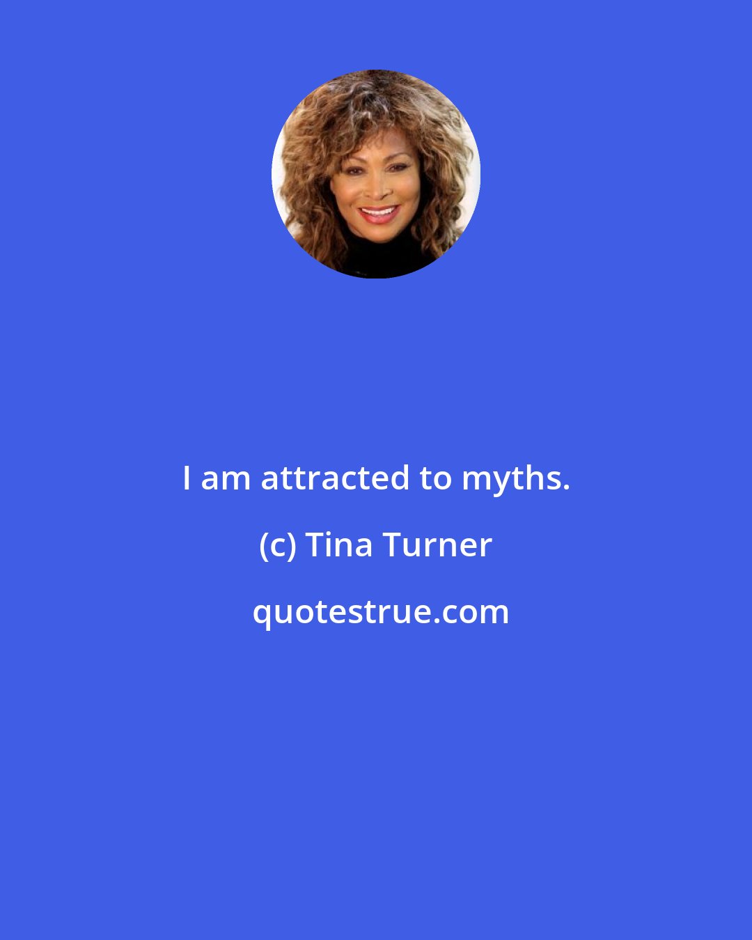 Tina Turner: I am attracted to myths.