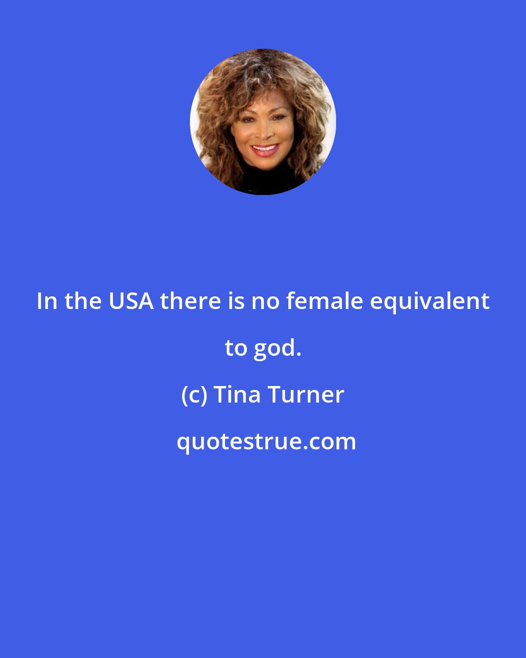 Tina Turner: In the USA there is no female equivalent to god.