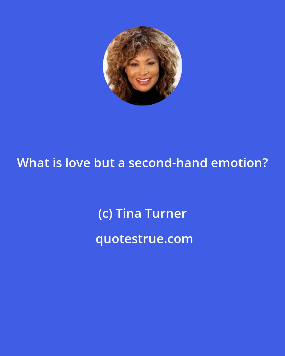 Tina Turner: What is love but a second-hand emotion?