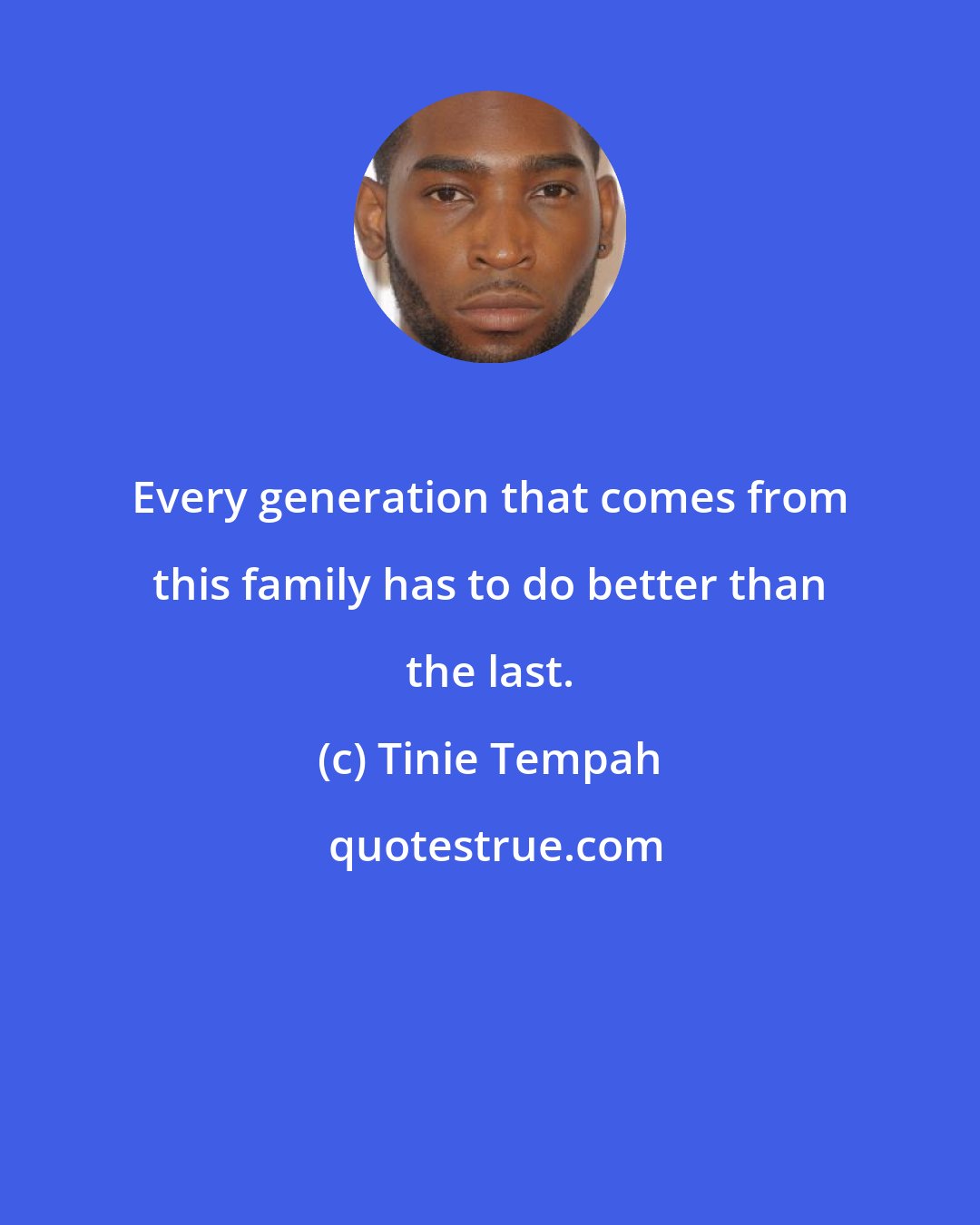 Tinie Tempah: Every generation that comes from this family has to do better than the last.