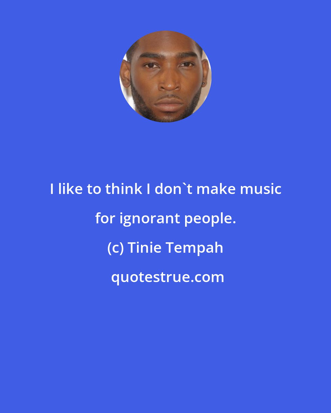 Tinie Tempah: I like to think I don't make music for ignorant people.