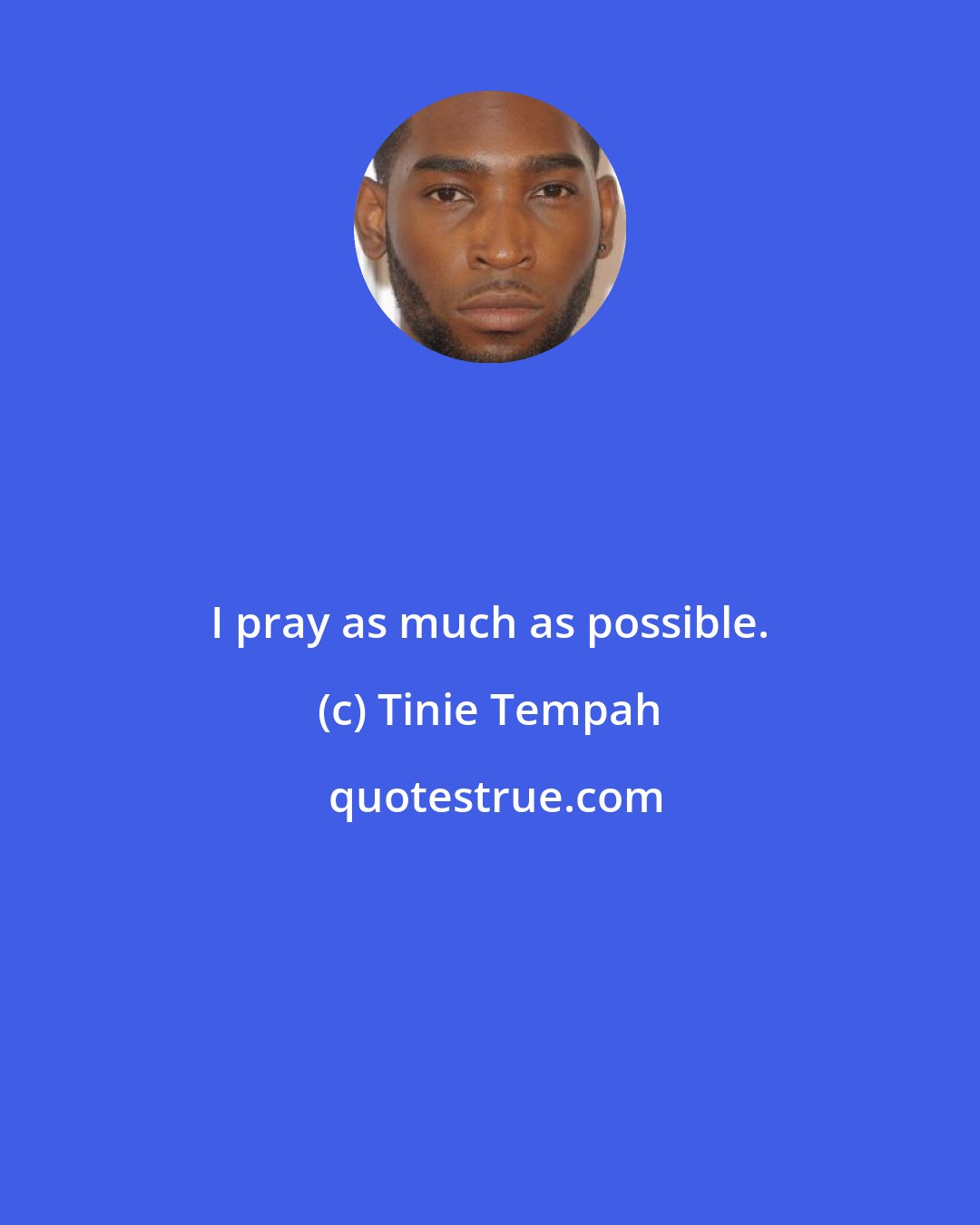 Tinie Tempah: I pray as much as possible.