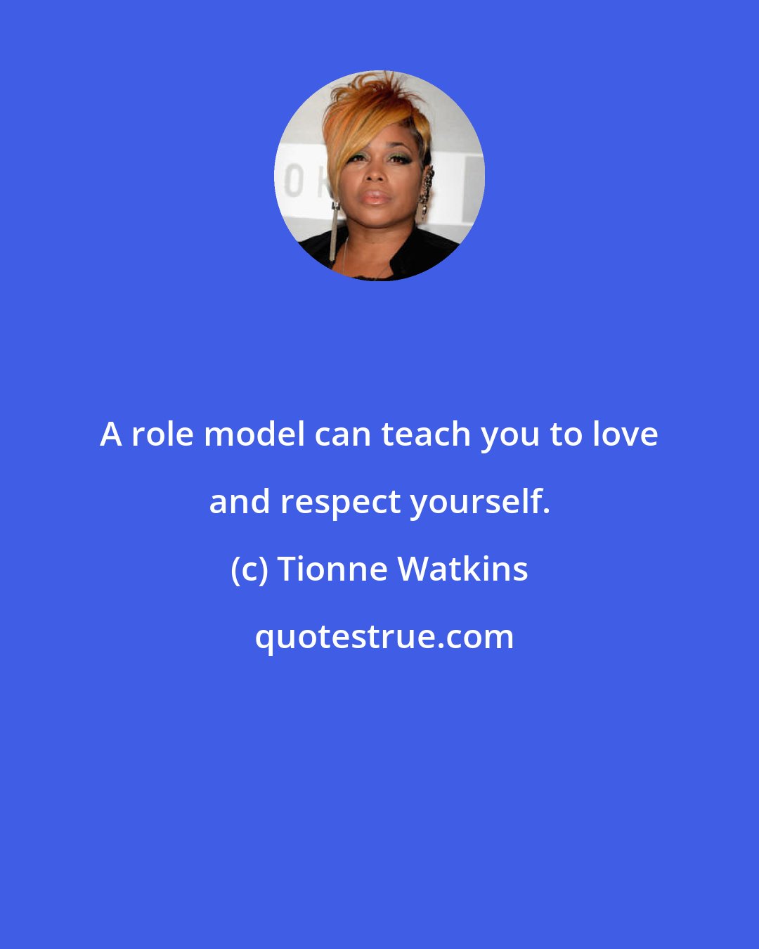 Tionne Watkins: A role model can teach you to love and respect yourself.