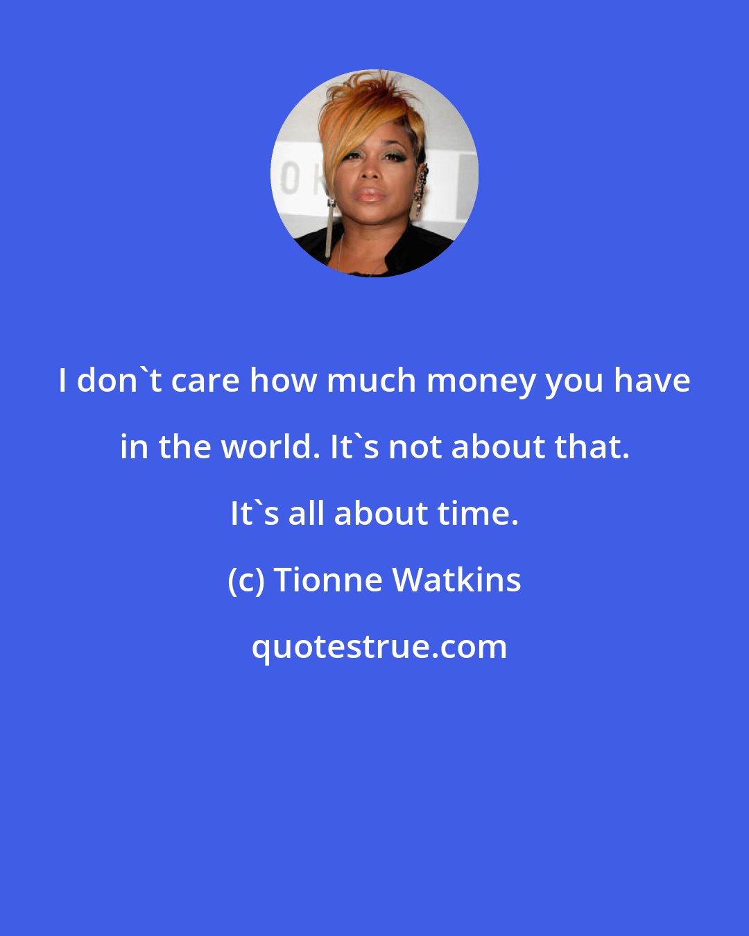 Tionne Watkins: I don't care how much money you have in the world. It's not about that. It's all about time.