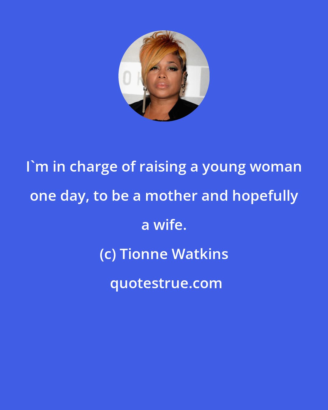 Tionne Watkins: I'm in charge of raising a young woman one day, to be a mother and hopefully a wife.