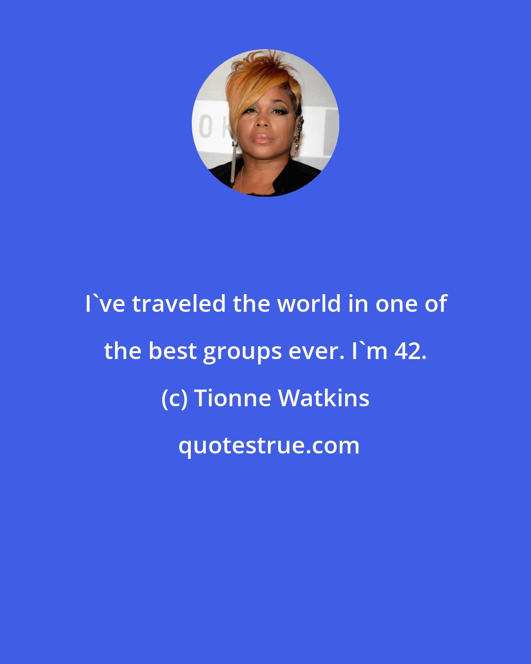 Tionne Watkins: I've traveled the world in one of the best groups ever. I'm 42.