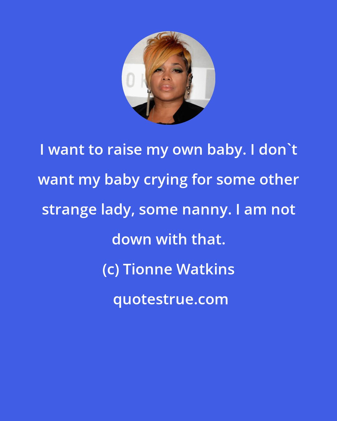 Tionne Watkins: I want to raise my own baby. I don't want my baby crying for some other strange lady, some nanny. I am not down with that.