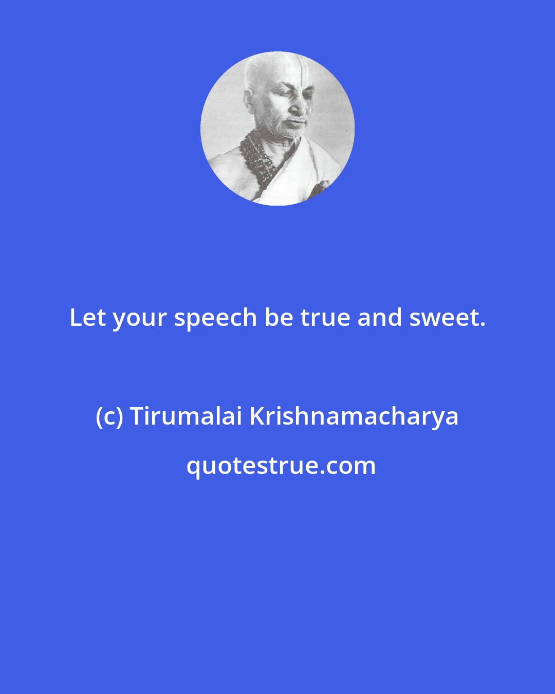 Tirumalai Krishnamacharya: Let your speech be true and sweet.