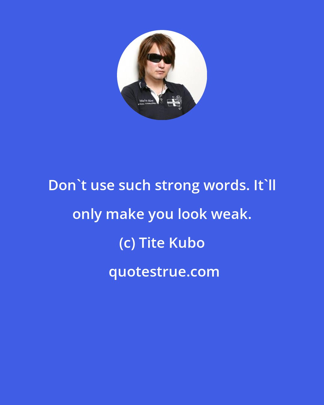 Tite Kubo: Don't use such strong words. It'll only make you look weak.