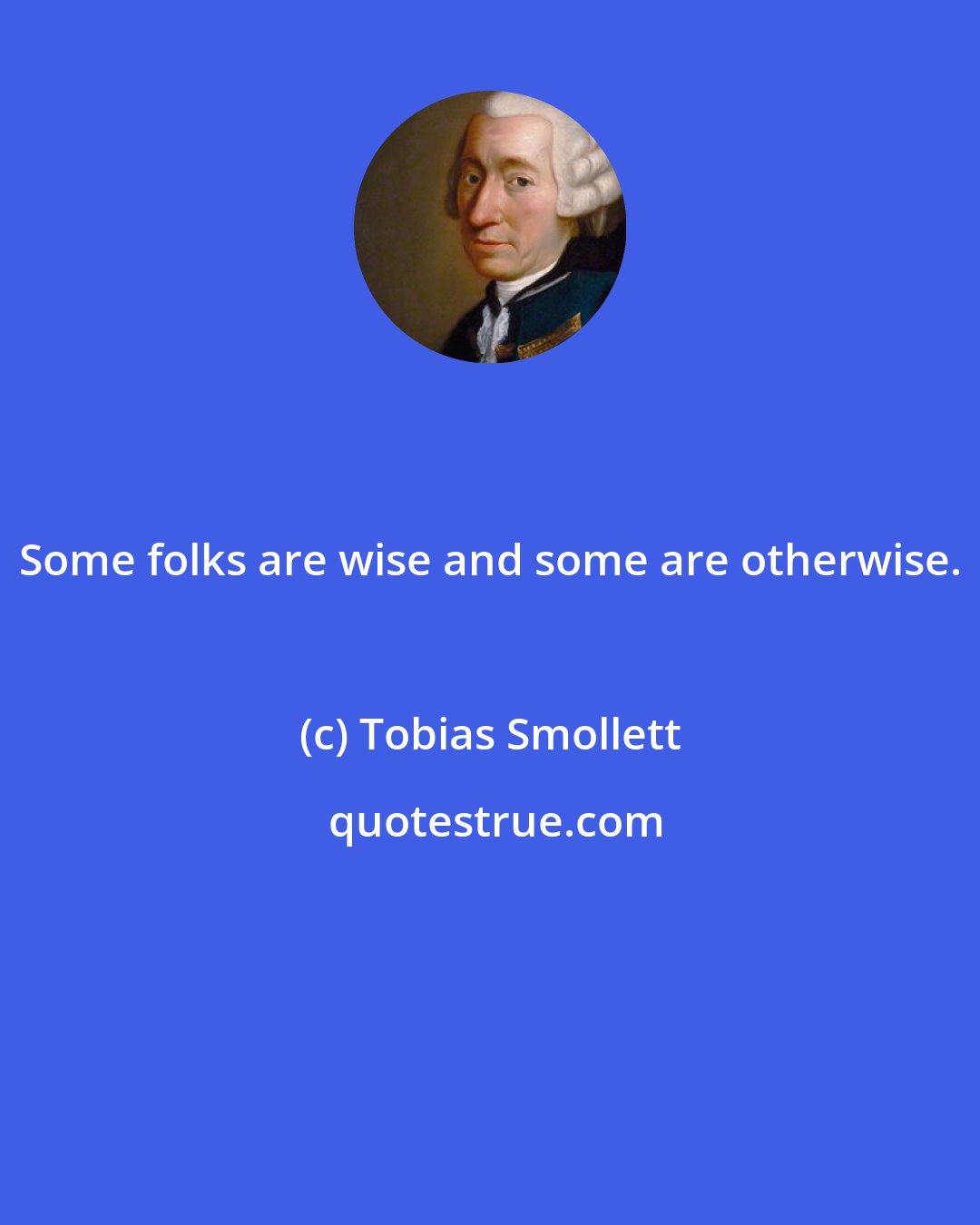 Tobias Smollett: Some folks are wise and some are otherwise.