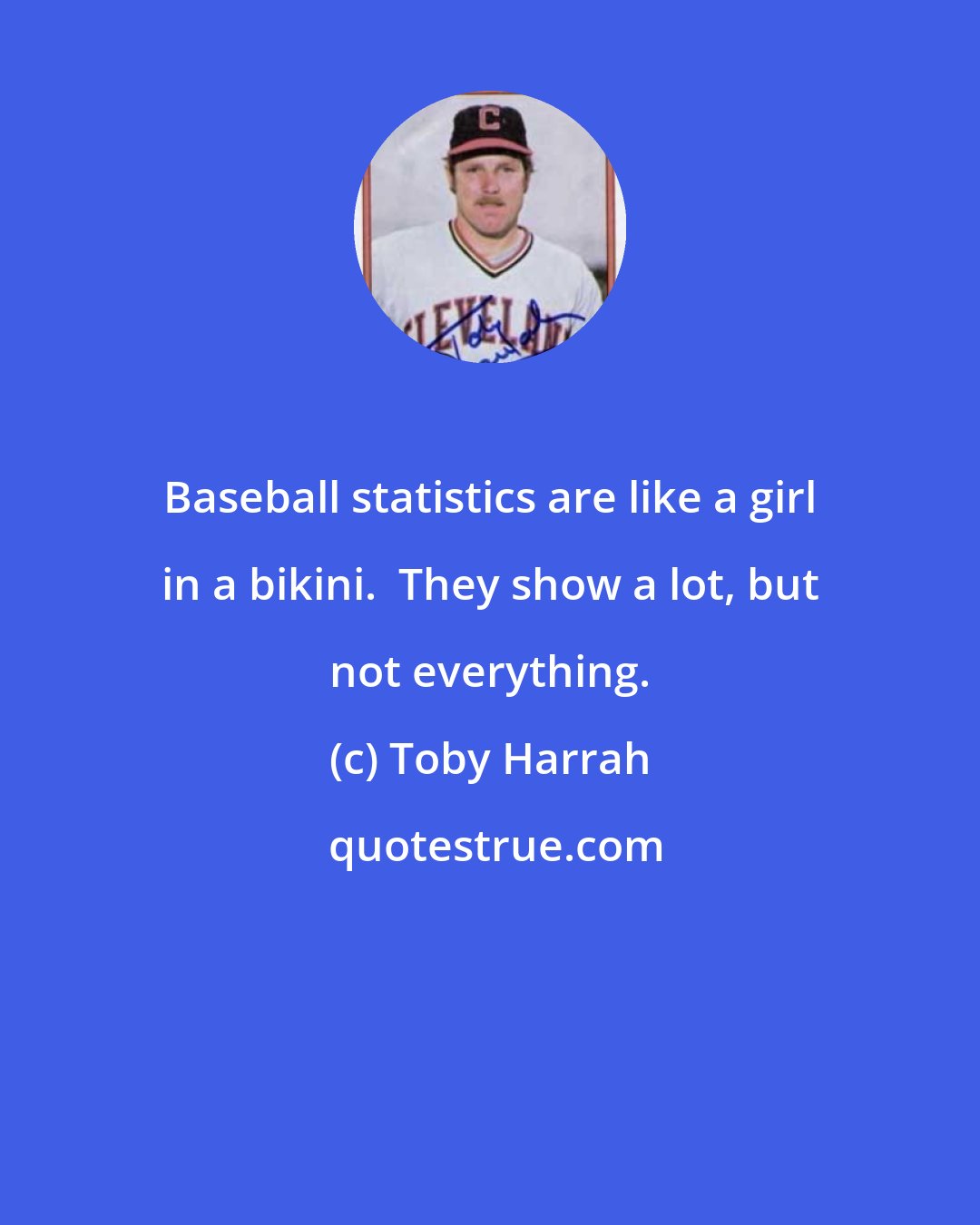 Toby Harrah: Baseball statistics are like a girl in a bikini.  They show a lot, but not everything.