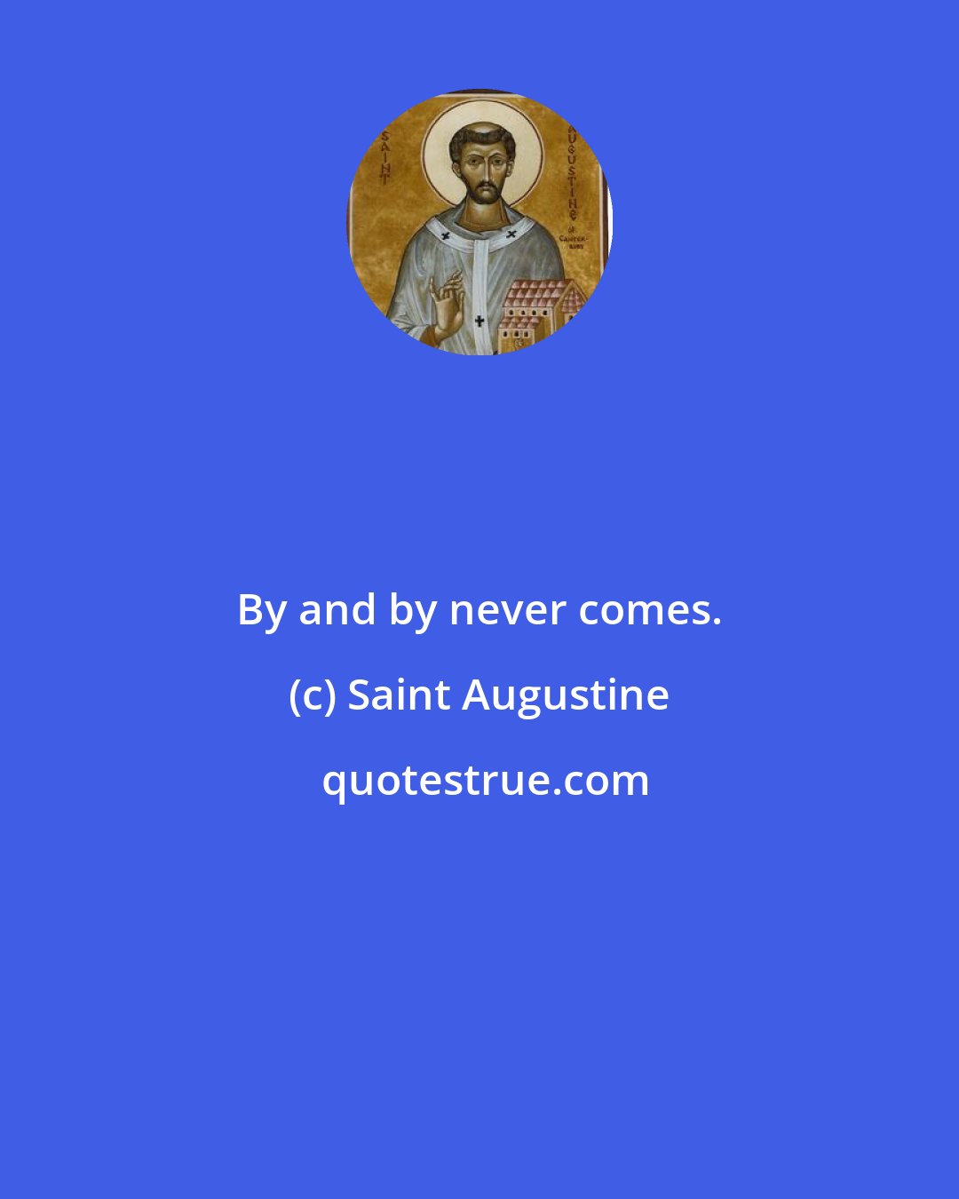 Saint Augustine: By and by never comes.