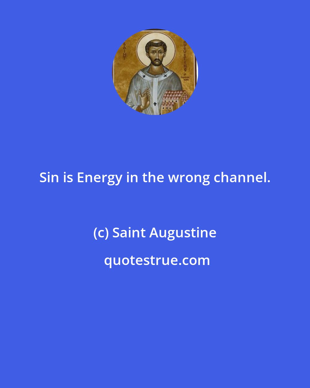 Saint Augustine: Sin is Energy in the wrong channel.