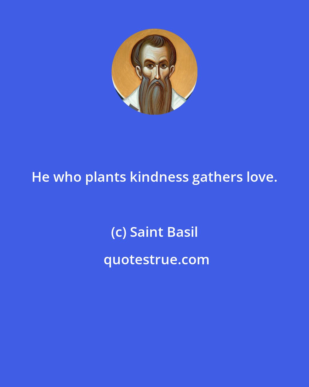 Saint Basil: He who plants kindness gathers love.