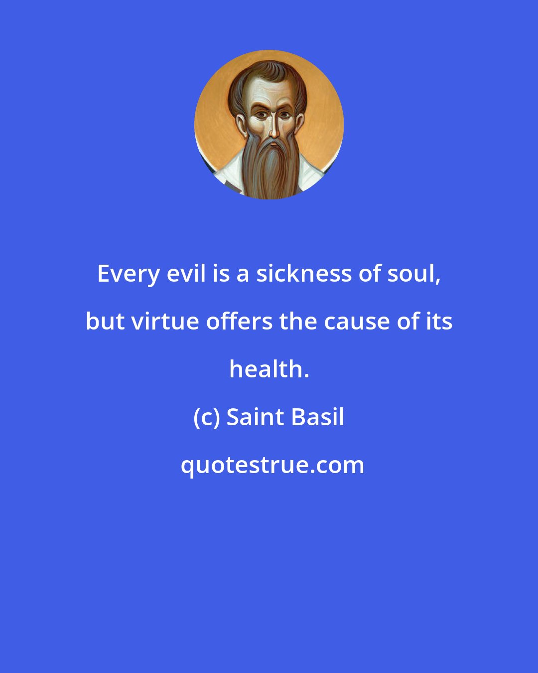 Saint Basil: Every evil is a sickness of soul, but virtue offers the cause of its health.