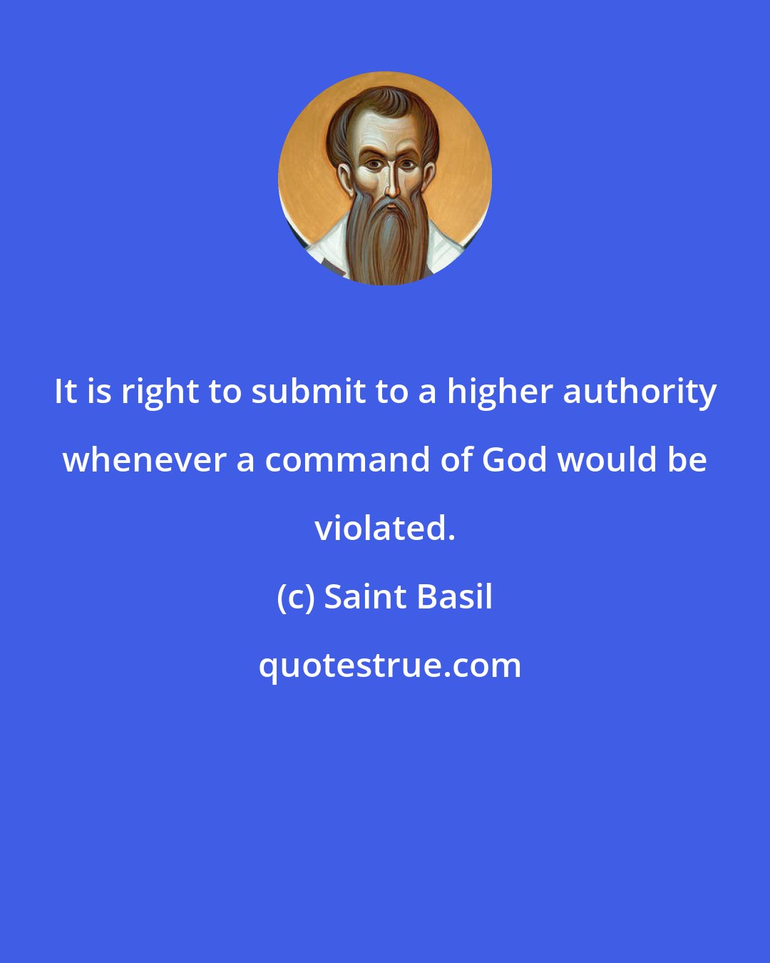 Saint Basil: It is right to submit to a higher authority whenever a command of God would be violated.