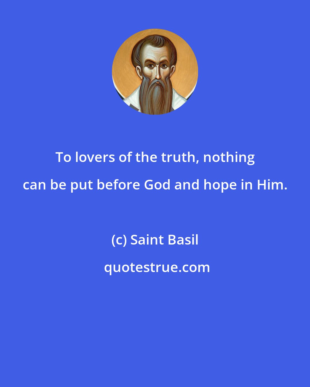 Saint Basil: To lovers of the truth, nothing can be put before God and hope in Him.