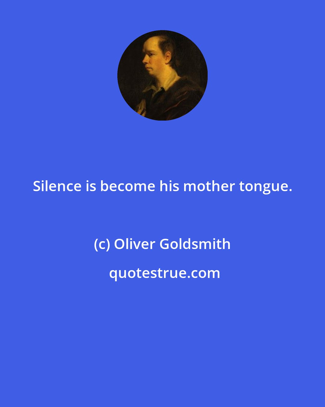 Oliver Goldsmith: Silence is become his mother tongue.