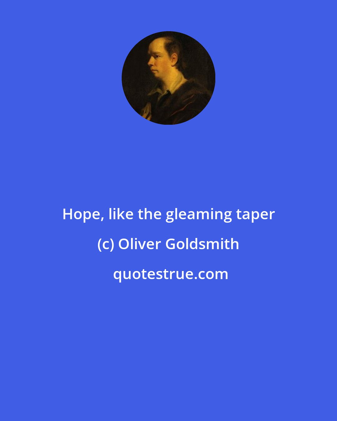 Oliver Goldsmith: Hope, like the gleaming taper