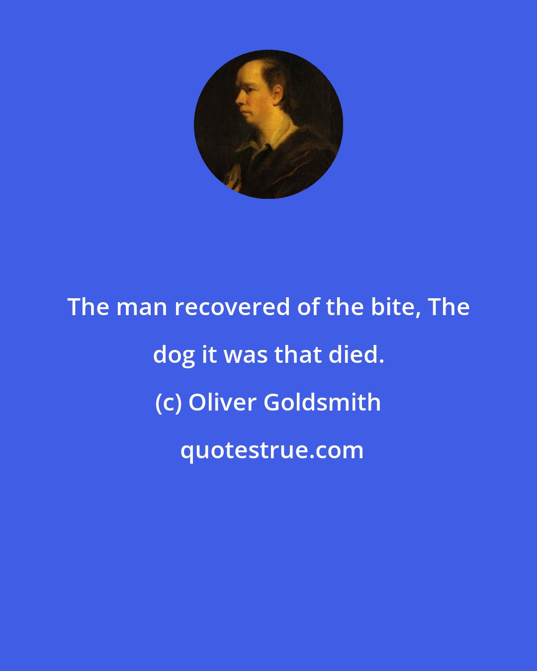Oliver Goldsmith: The man recovered of the bite, The dog it was that died.
